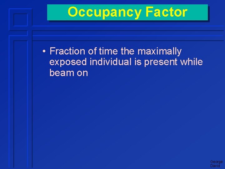 Occupancy Factor • Fraction of time the maximally exposed individual is present while beam