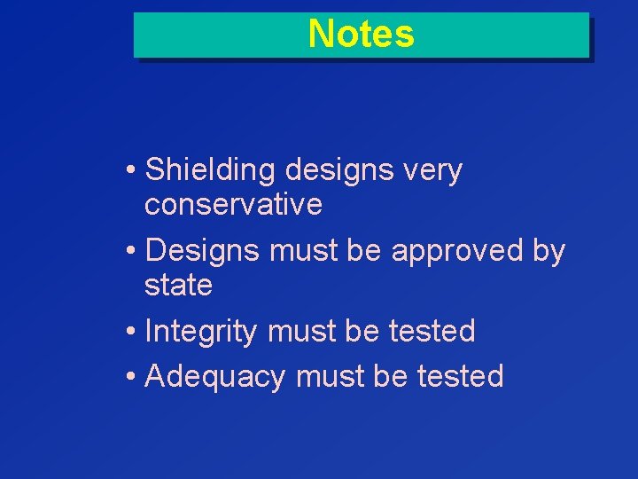 Notes • Shielding designs very conservative • Designs must be approved by state •