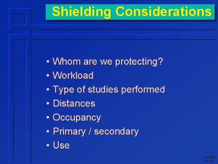 Shielding Considerations • • Whom are we protecting? Workload Type of studies performed Distances