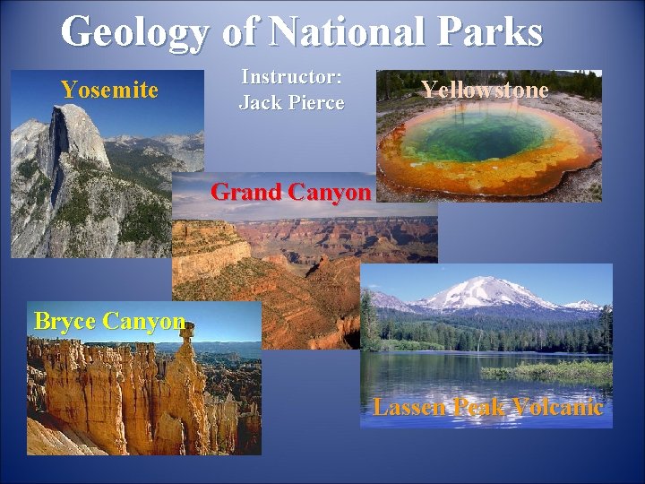 Geology of National Parks Yosemite Instructor: Jack Pierce Yellowstone Grand Canyon Bryce Canyon Lassen