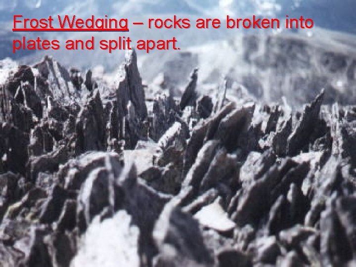 Frost Wedging – rocks are broken into plates and split apart. 