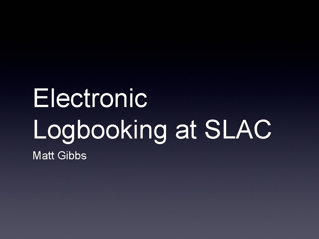 Electronic Logbooking at SLAC Matt Gibbs 