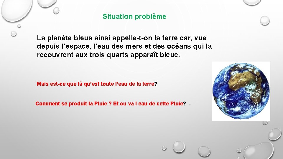 Situation problème La planète bleus ainsi appelle-t-on la terre car, vue depuis l’espace, l’eau