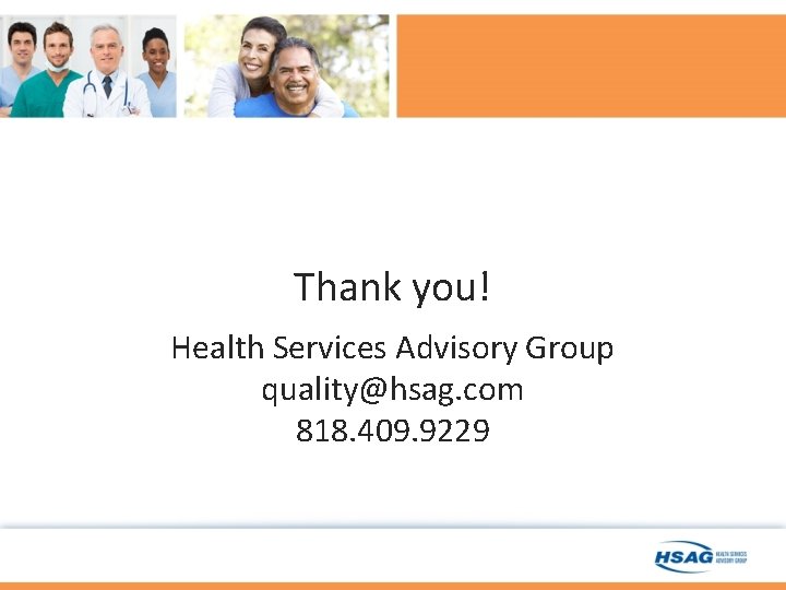 Thank you! Health Services Advisory Group quality@hsag. com 818. 409. 9229 