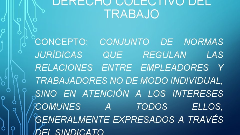 DERECHO COLECTIVO DEL TRABAJO CONCEPTO: CONJUNTO DE NORMAS JURÍDICAS QUE REGULAN LAS RELACIONES ENTRE DERECHO COLECTIVO DEL TRABAJO CONCEPTO: CONJUNTO DE NORMAS JURÍDICAS QUE REGULAN LAS RELACIONES ENTRE