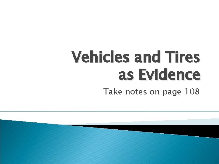 Vehicles and Tires as Evidence Take notes on page 108 