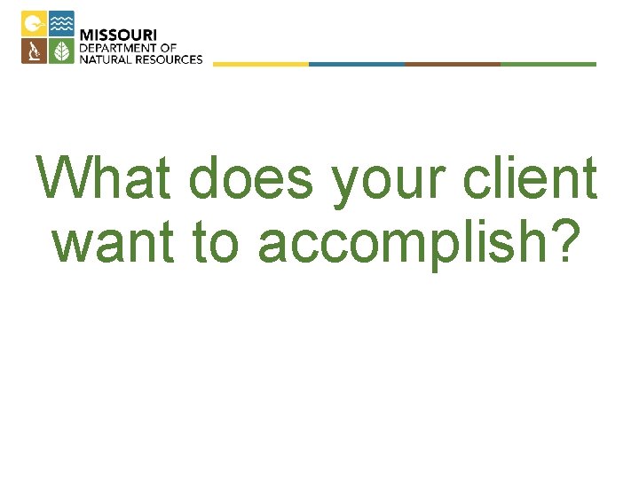 What does your client want to accomplish? 