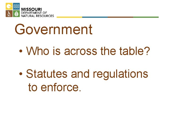 Government • Who is across the table? • Statutes and regulations to enforce. 