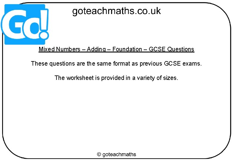 Mixed Numbers – Adding – Foundation – GCSE Questions These questions are the same