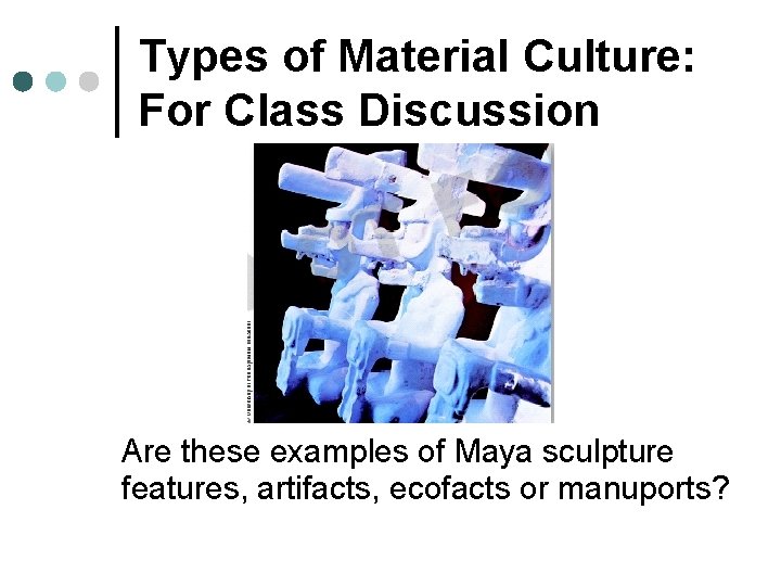 Types of Material Culture: For Class Discussion Are these examples of Maya sculpture features,