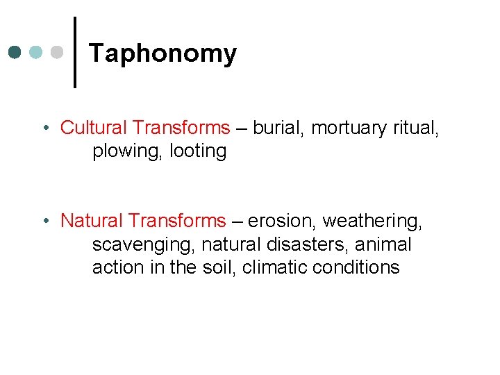 Taphonomy • Cultural Transforms – burial, mortuary ritual, plowing, looting • Natural Transforms –