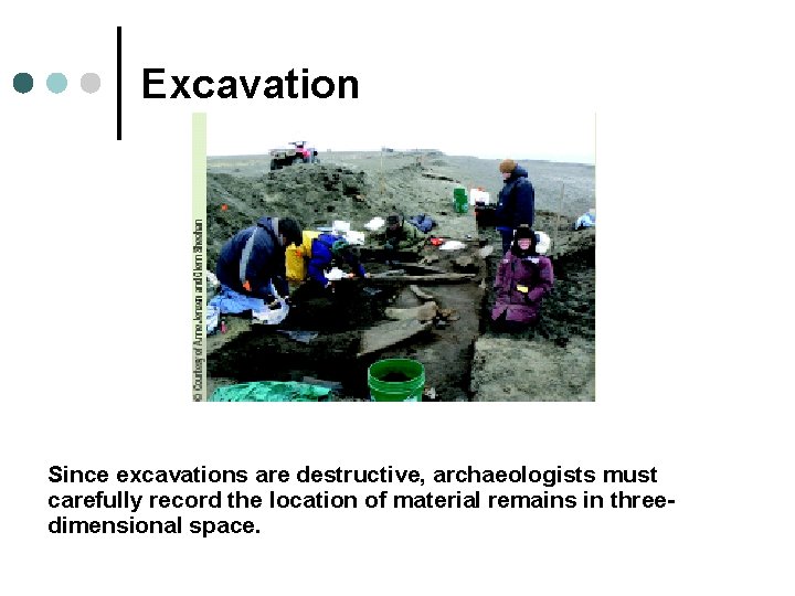 Excavation Since excavations are destructive, archaeologists must carefully record the location of material remains