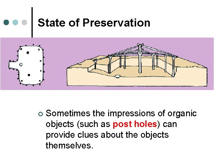 State of Preservation ¢ Sometimes the impressions of organic objects (such as post holes)