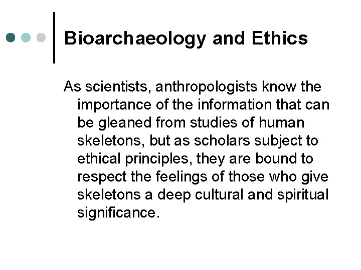 Bioarchaeology and Ethics As scientists, anthropologists know the importance of the information that can
