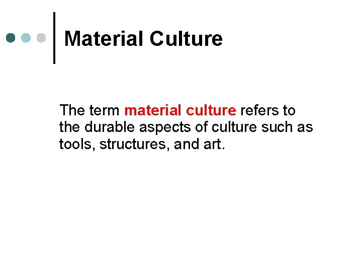 Material Culture The term material culture refers to the durable aspects of culture such