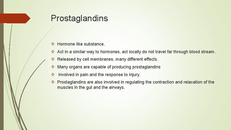 Prostaglandins Hormone like substance. Act in a similar way to hormones, act locally do