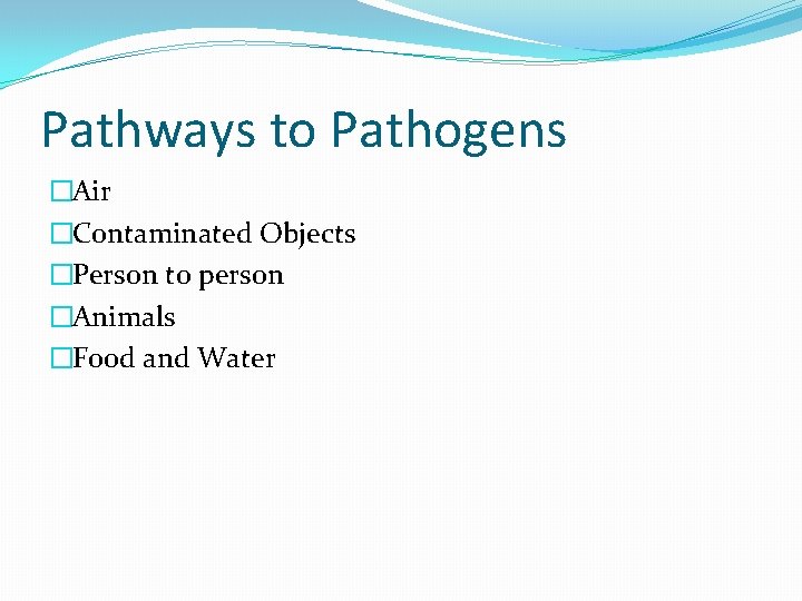 Pathways to Pathogens �Air �Contaminated Objects �Person to person �Animals �Food and Water Pathways to Pathogens �Air �Contaminated Objects �Person to person �Animals �Food and Water