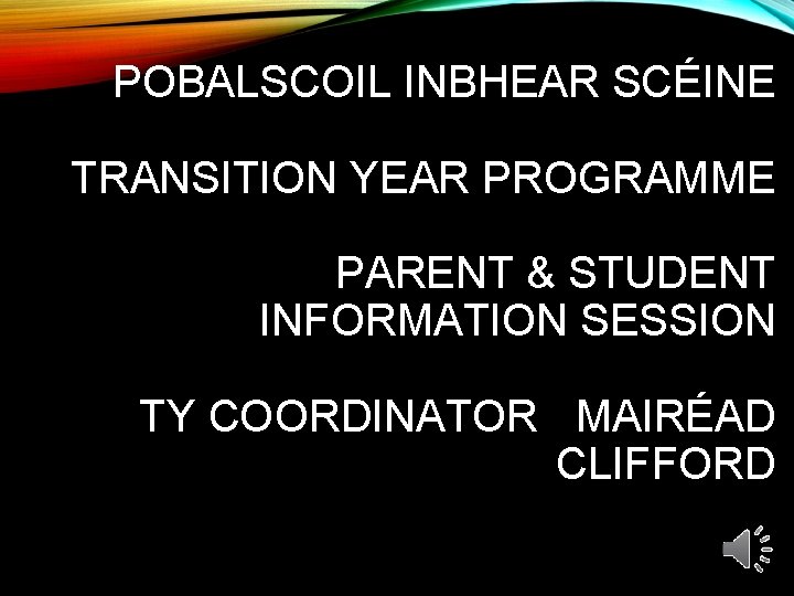 POBALSCOIL INBHEAR SCÉINE TRANSITION YEAR PROGRAMME PARENT & STUDENT INFORMATION SESSION TY COORDINATOR MAIRÉAD
