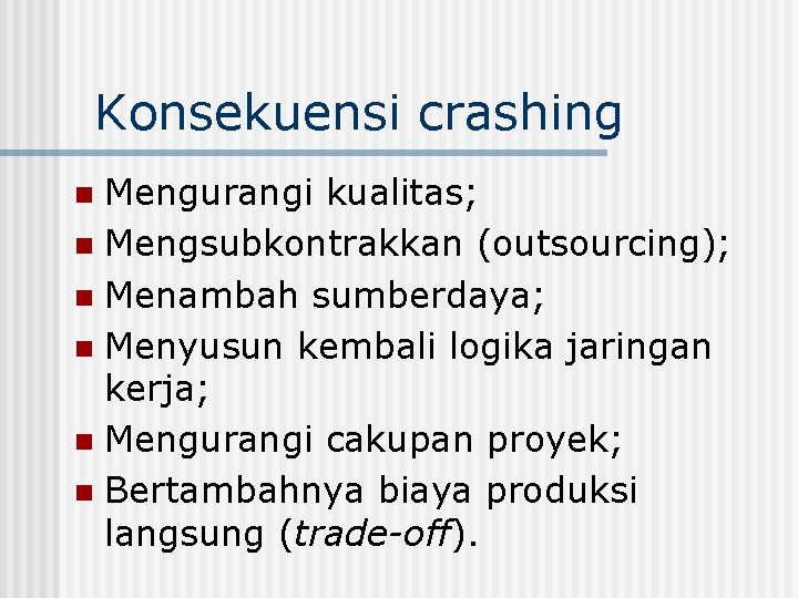 Konsekuensi crashing Mengurangi kualitas; n Mengsubkontrakkan (outsourcing); n Menambah sumberdaya; n Menyusun kembali logika