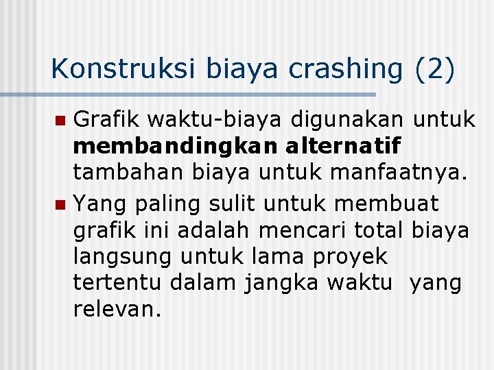 Konstruksi biaya crashing (2) Grafik waktu-biaya digunakan untuk membandingkan alternatif tambahan biaya untuk manfaatnya.