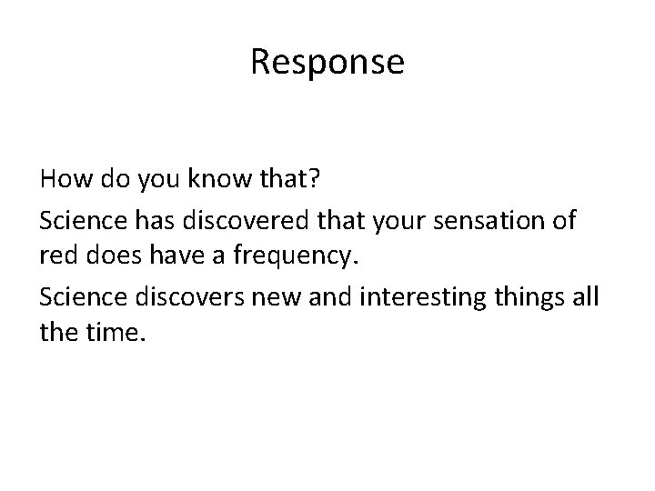 Response How do you know that? Science has discovered that your sensation of red