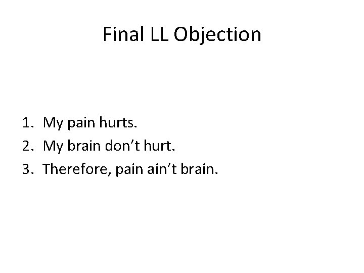 Final LL Objection 1. My pain hurts. 2. My brain don’t hurt. 3. Therefore,