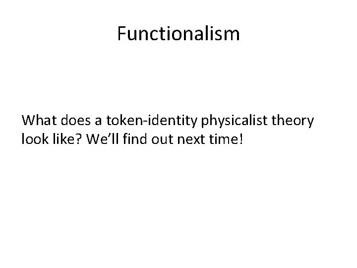 Functionalism What does a token-identity physicalist theory look like? We’ll find out next time!