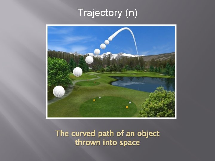 Trajectory (n) The curved path of an object thrown into space 