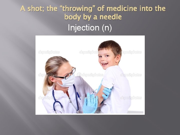 A shot; the “throwing” of medicine into the body by a needle Injection (n)