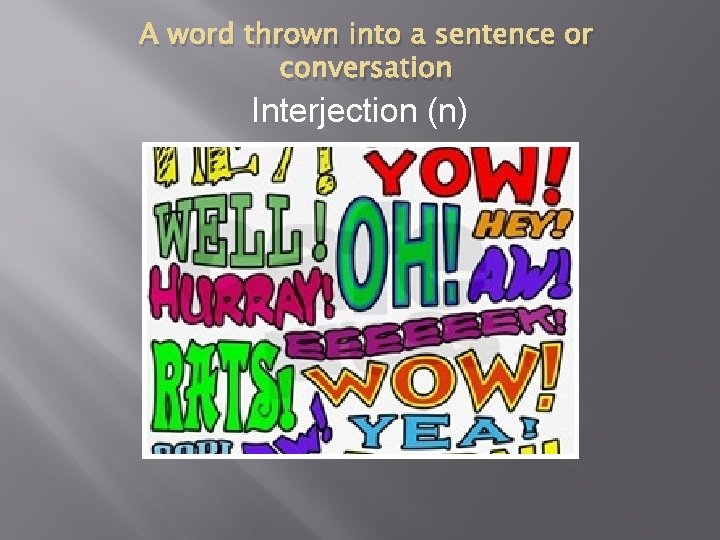 A word thrown into a sentence or conversation Interjection (n) 