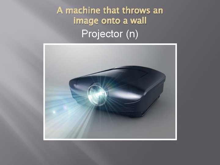 A machine that throws an image onto a wall Projector (n) 