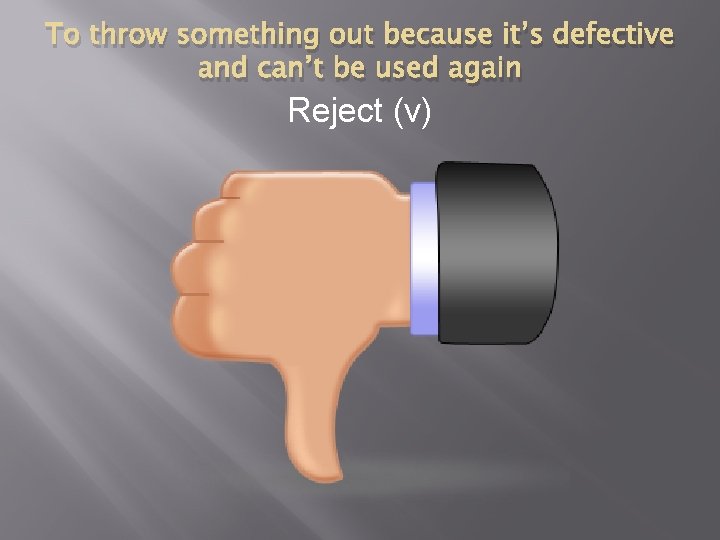 To throw something out because it’s defective and can’t be used again Reject (v)