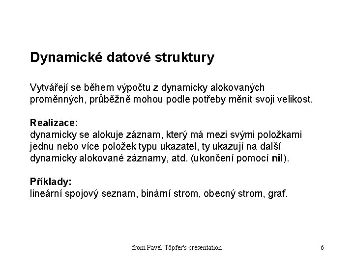 Dynamické datové struktury Vytvářejí se během výpočtu z dynamicky alokovaných proměnných, průběžně mohou podle