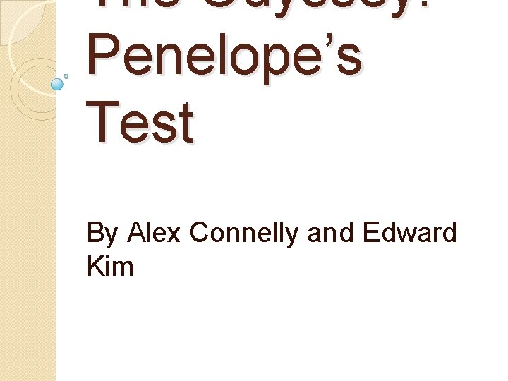 The Odyssey: Penelope’s Test By Alex Connelly and Edward Kim 