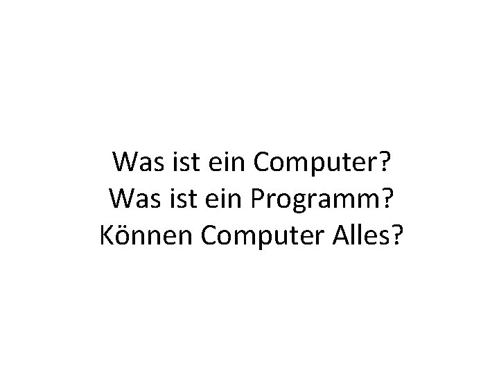 Was ist ein Computer? Was ist ein Programm? Können Computer Alles? 
