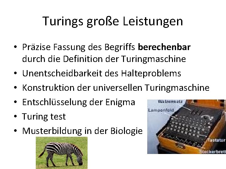 Turings große Leistungen • Präzise Fassung des Begriffs berechenbar durch die Definition der Turingmaschine