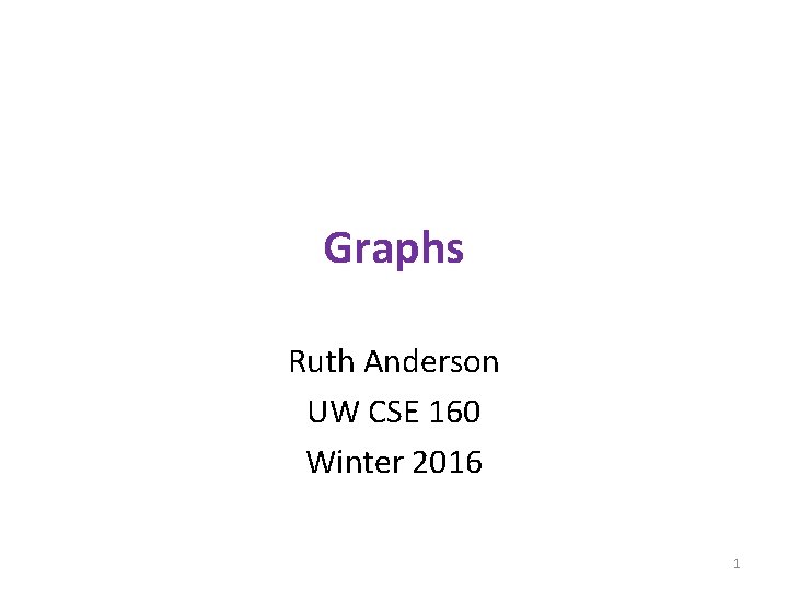 Graphs Ruth Anderson UW CSE 160 Winter 2016 1 
