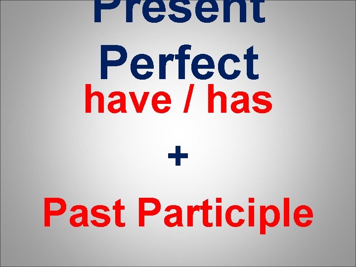Present Perfect have / has + Past Participle 