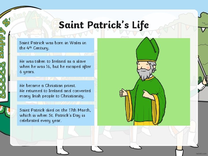 Saint Patrick’s Life Saint Patrick was born in Wales in the 4 th Century.