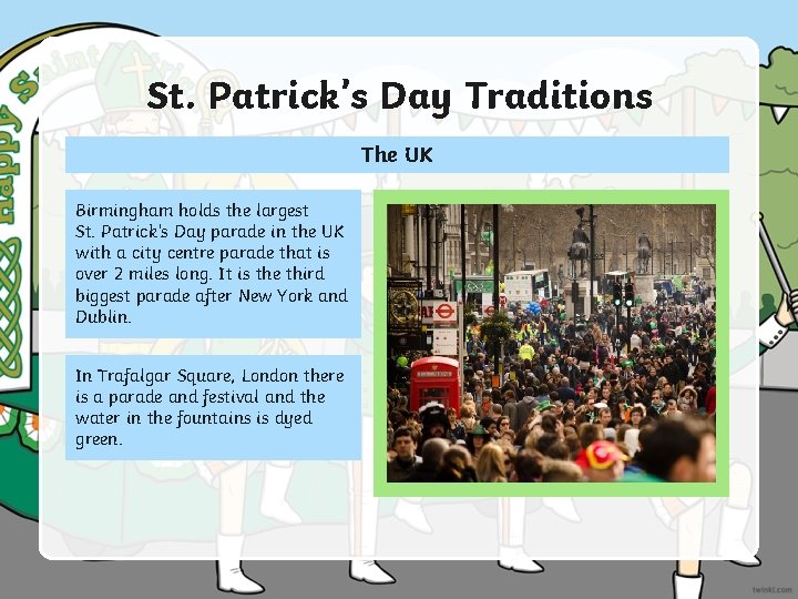 St. Patrick’s Day Traditions The UK Birmingham holds the largest St. Patrick’s Day parade