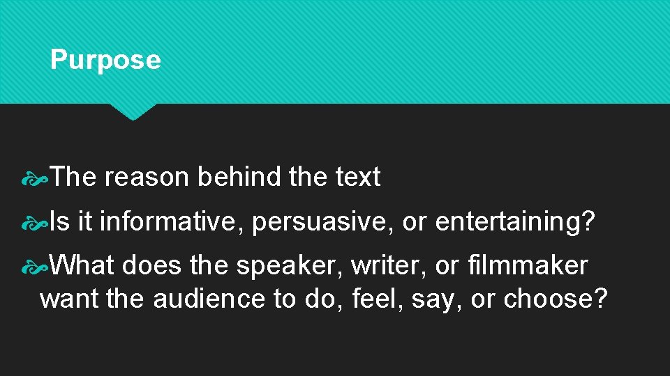 Purpose The reason behind the text Is it informative, persuasive, or entertaining? What does