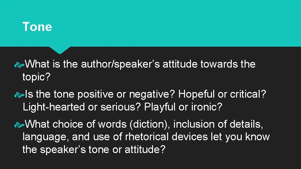 Tone What is the author/speaker’s attitude towards the topic? Is the tone positive or