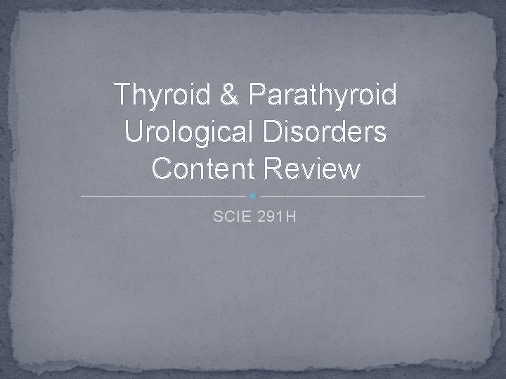 Thyroid & Parathyroid Urological Disorders Content Review SCIE 291 H 