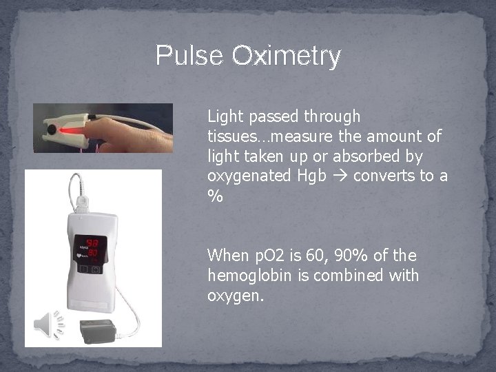 Pulse Oximetry Light passed through tissues…measure the amount of light taken up or absorbed