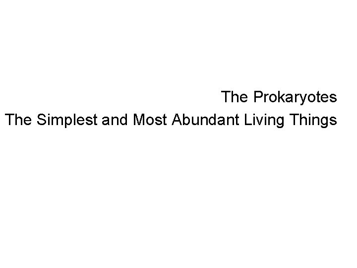 The Prokaryotes The Simplest and Most Abundant Living Things 