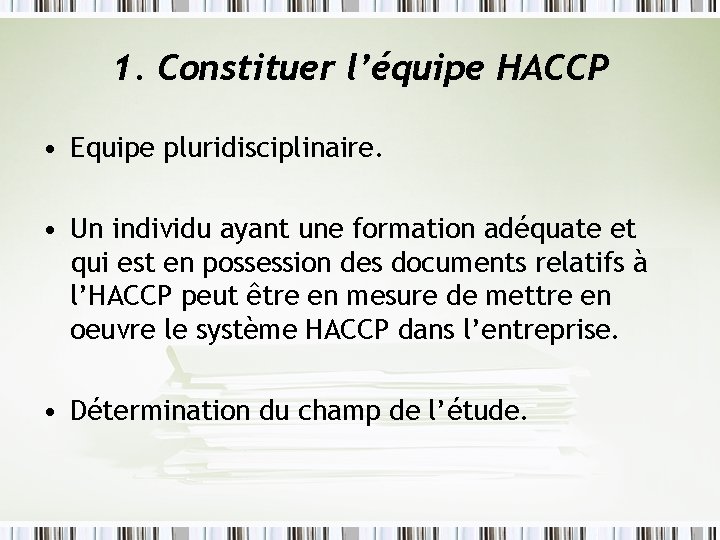 1. Constituer l’équipe HACCP • Equipe pluridisciplinaire. • Un individu ayant une formation adéquate 1. Constituer l’équipe HACCP • Equipe pluridisciplinaire. • Un individu ayant une formation adéquate