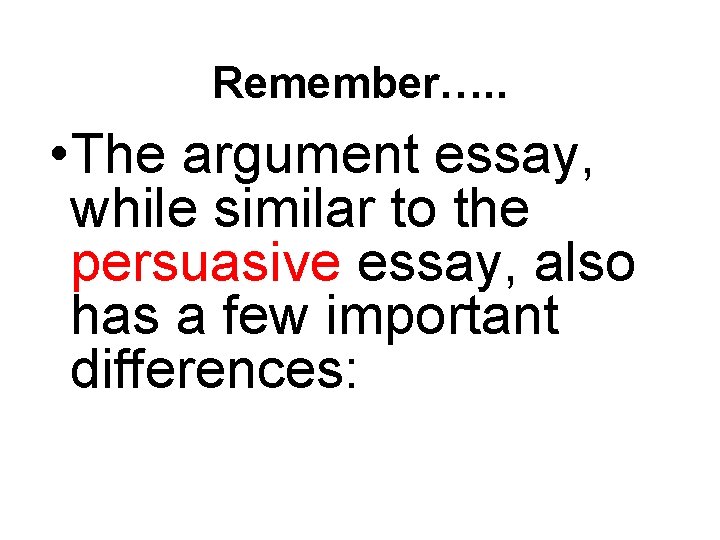 Remember…. . • The argument essay, while similar to the persuasive essay, also has