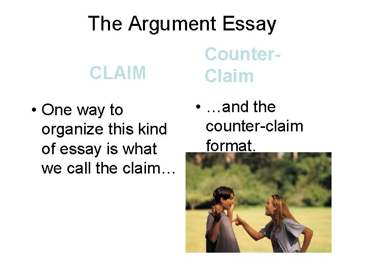 The Argument Essay CLAIM • One way to organize this kind of essay is