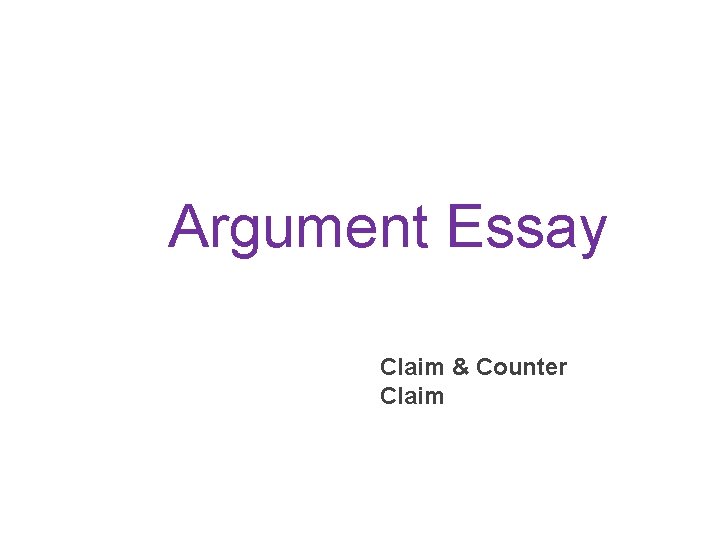 Argument Essay Claim & Counter Claim 