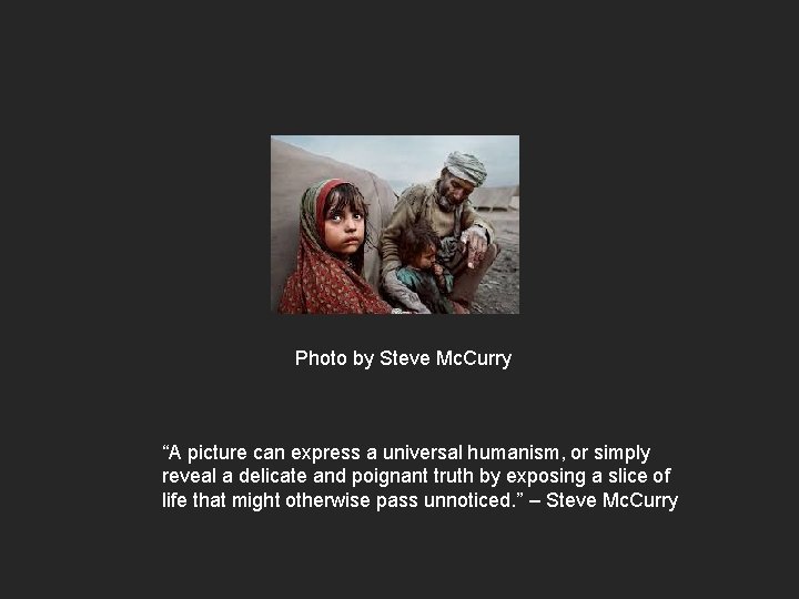 Photo by Steve Mc. Curry “A picture can express a universal humanism, or simply